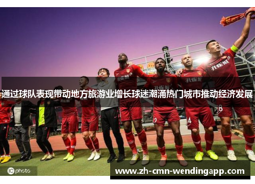 通过球队表现带动地方旅游业增长球迷潮涌热门城市推动经济发展