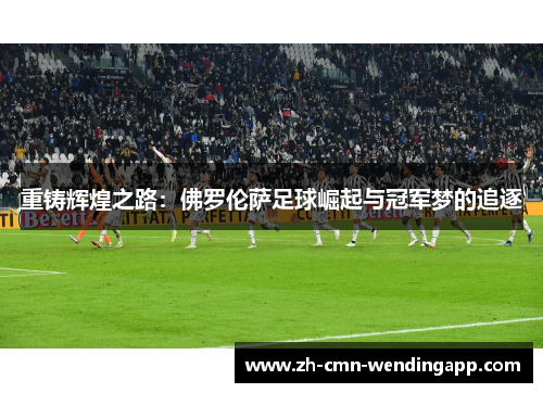 重铸辉煌之路：佛罗伦萨足球崛起与冠军梦的追逐