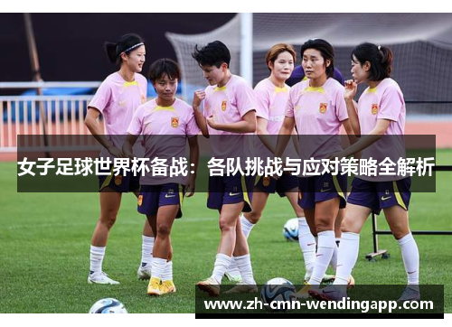 女子足球世界杯备战：各队挑战与应对策略全解析