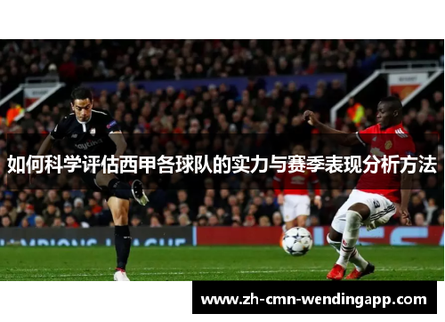 如何科学评估西甲各球队的实力与赛季表现分析方法 如何科学评估西甲各球队的实力与赛季表现分析方法