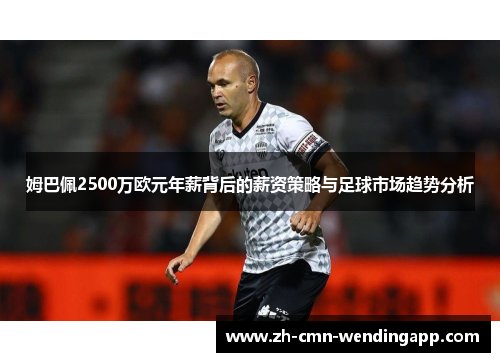 姆巴佩2500万欧元年薪背后的薪资策略与足球市场趋势分析 姆巴佩2500万欧元年薪背后的薪资策略与足球市场趋势分析