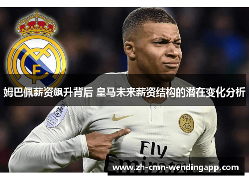 姆巴佩薪资飙升背后 皇马未来薪资结构的潜在变化分析 姆巴佩薪资飙升背后 皇马未来薪资结构的潜在变化分析