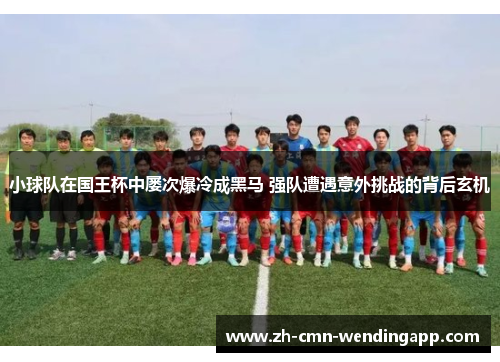 小球队在国王杯中屡次爆冷成黑马 强队遭遇意外挑战的背后玄机 小球队在国王杯中屡次爆冷成黑马 强队遭遇意外挑战的背后玄机