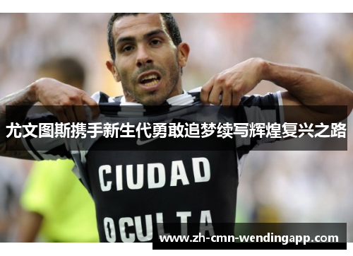 尤文图斯携手新生代勇敢追梦续写辉煌复兴之路