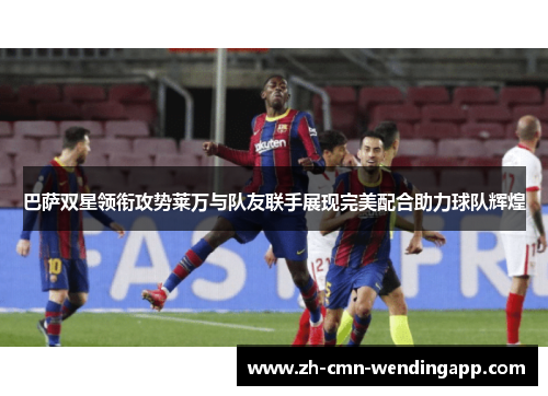 巴萨双星领衔攻势莱万与队友联手展现完美配合助力球队辉煌