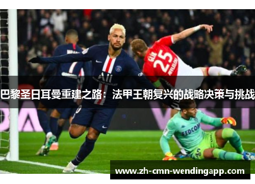巴黎圣日耳曼重建之路：法甲王朝复兴的战略决策与挑战