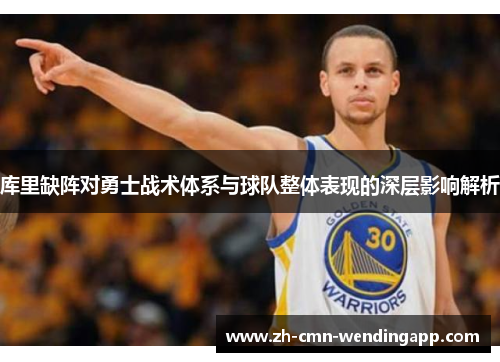 库里缺阵对勇士战术体系与球队整体表现的深层影响解析 库里缺阵对勇士战术体系与球队整体表现的深层影响解析