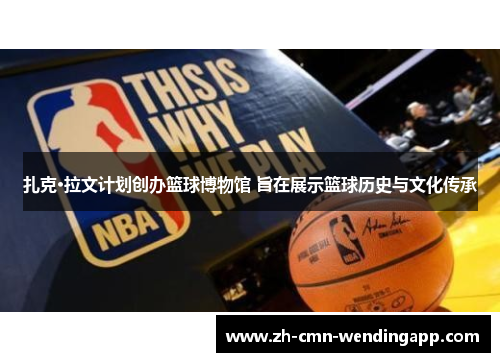 扎克·拉文计划创办篮球博物馆 旨在展示篮球历史与文化传承 扎克·拉文计划创办篮球博物馆 旨在展示篮球历史与文化传承