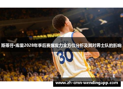 斯蒂芬·库里2028年季后赛爆发力全方位分析及其对勇士队的影响