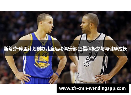 斯蒂芬·库里计划创办儿童运动俱乐部 提倡积极参与与健康成长 斯蒂芬·库里计划创办儿童运动俱乐部 提倡积极参与与健康成长