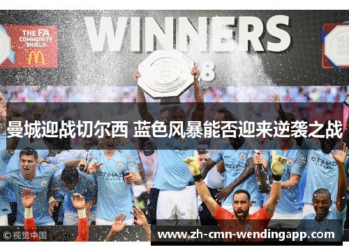 曼城迎战切尔西 蓝色风暴能否迎来逆袭之战