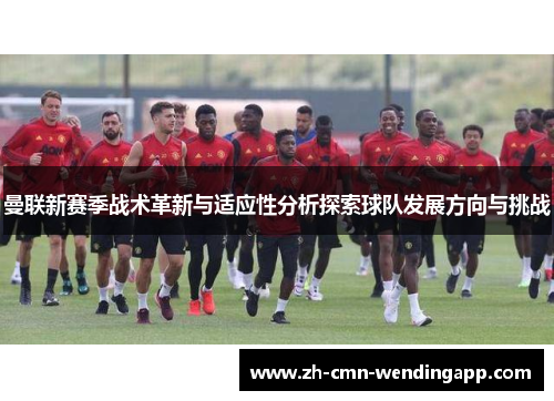 曼联新赛季战术革新与适应性分析探索球队发展方向与挑战