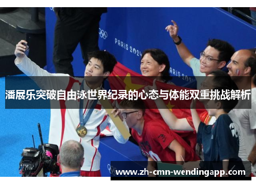 潘展乐突破自由泳世界纪录的心态与体能双重挑战解析