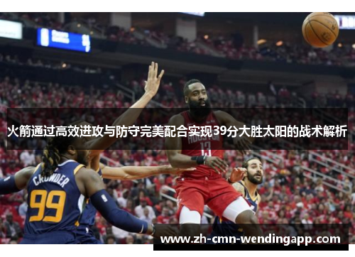 火箭通过高效进攻与防守完美配合实现39分大胜太阳的战术解析