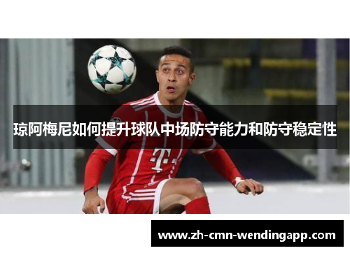 琼阿梅尼如何提升球队中场防守能力和防守稳定性