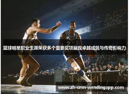 篮球明星职业生涯荣获多个重要奖项展现卓越成就与传奇影响力
