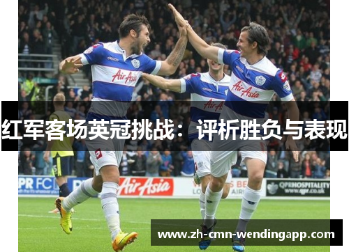 红军客场英冠挑战：评析胜负与表现