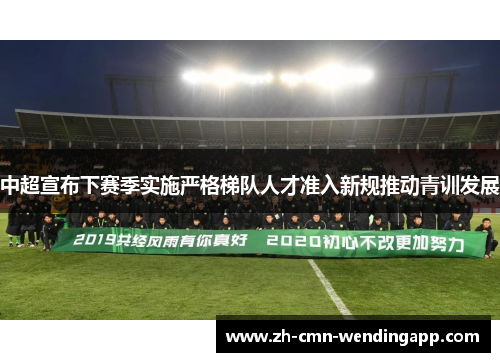 中超宣布下赛季实施严格梯队人才准入新规推动青训发展