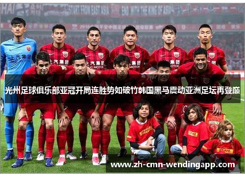 光州足球俱乐部亚冠开局连胜势如破竹韩国黑马震动亚洲足坛再登巅 光州足球俱乐部亚冠开局连胜势如破竹韩国黑马震动亚洲足坛再登巅