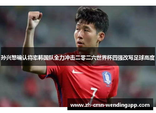 孙兴慜确认将率韩国队全力冲击二零二六世界杯四强改写足球高度
