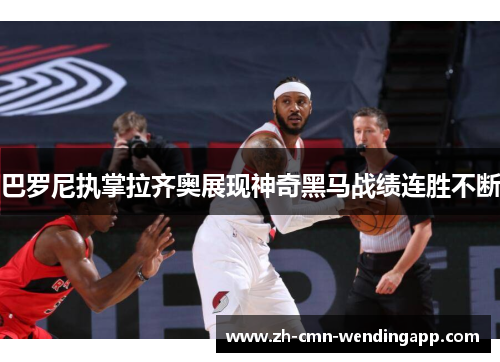 巴罗尼执掌拉齐奥展现神奇黑马战绩连胜不断