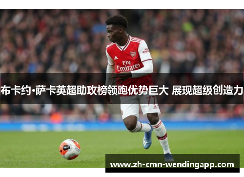 布卡约·萨卡英超助攻榜领跑优势巨大 展现超级创造力