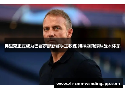 弗里克正式成为巴塞罗那新赛季主教练 持续刷新球队战术体系