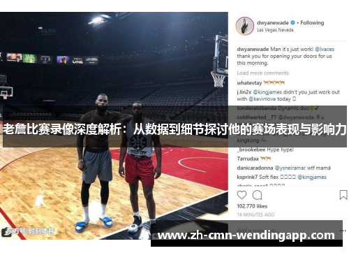 老詹比赛录像深度解析：从数据到细节探讨他的赛场表现与影响力
