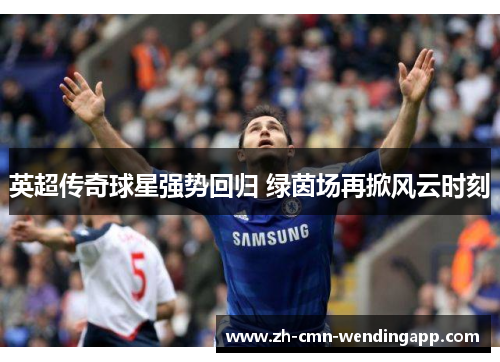 英超传奇球星强势回归 绿茵场再掀风云时刻