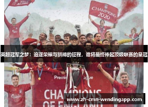 英超冠军之梦：追逐荣耀与拼搏的征程，谁将最终捧起顶级联赛的皇冠