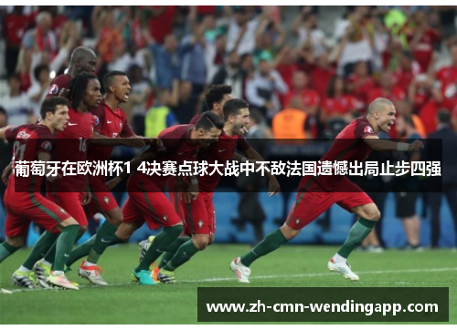 葡萄牙在欧洲杯1 4决赛点球大战中不敌法国遗憾出局止步四强