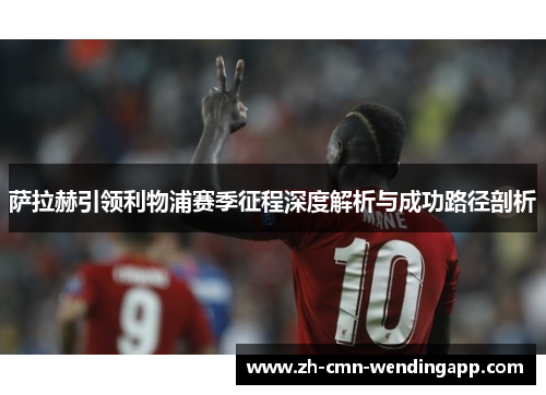 萨拉赫引领利物浦赛季征程深度解析与成功路径剖析