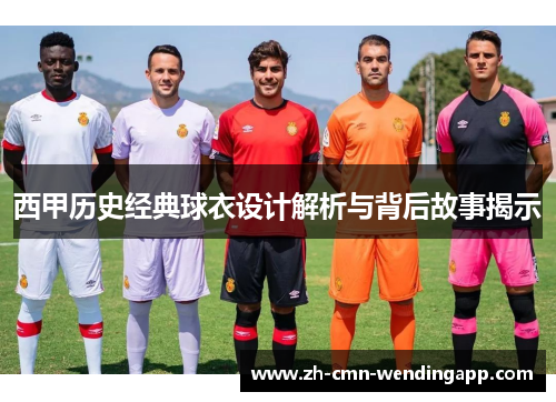 西甲历史经典球衣设计解析与背后故事揭示