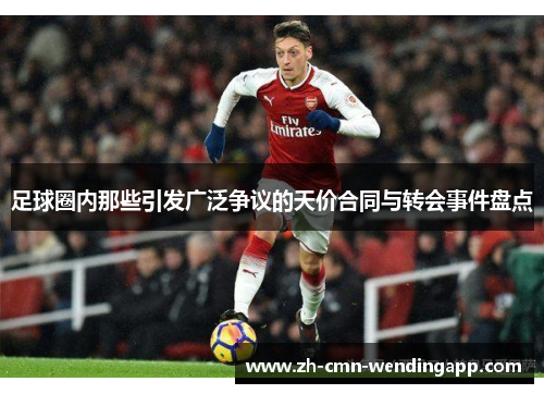 足球圈内那些引发广泛争议的天价合同与转会事件盘点