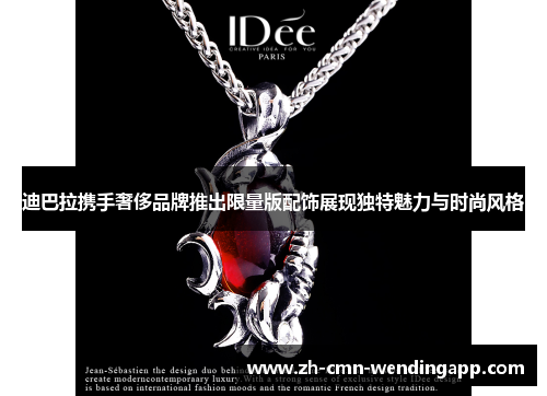 迪巴拉携手奢侈品牌推出限量版配饰展现独特魅力与时尚风格 迪巴拉携手奢侈品牌推出限量版配饰展现独特魅力与时尚风格