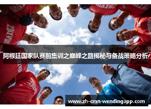 阿根廷国家队赛前集训之巅峰之路揭秘与备战策略分析