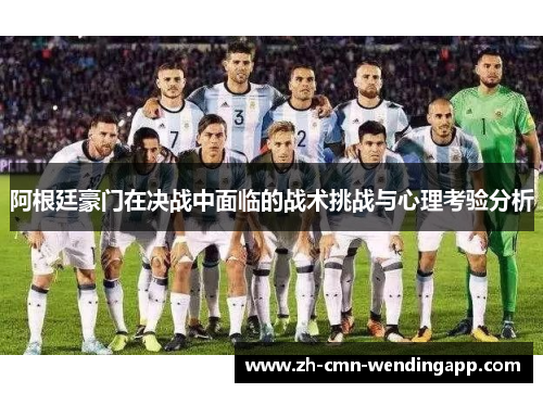 阿根廷豪门在决战中面临的战术挑战与心理考验分析
